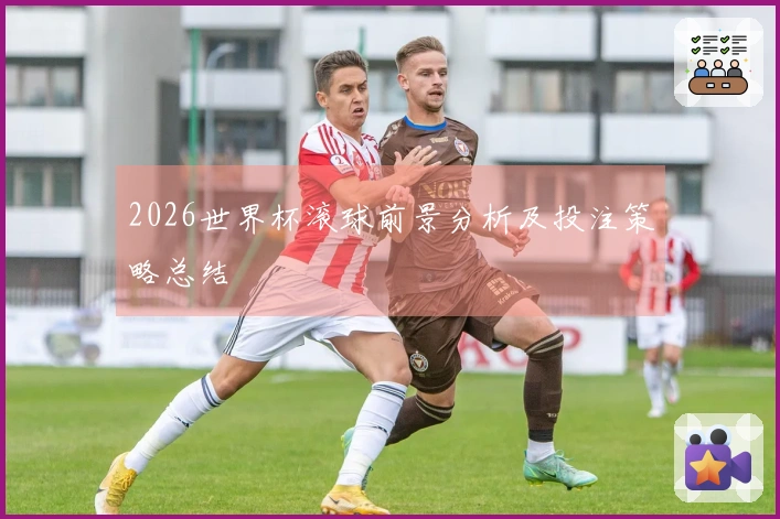 2026世界杯滚球前景分析及投注策略总结