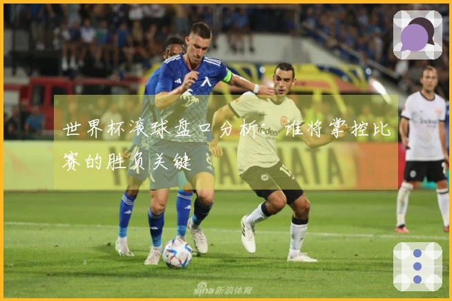 世界杯滚球盘口分析：谁将掌控比赛的胜负关键