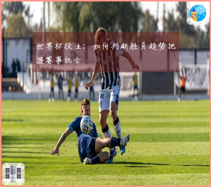 世界杯投注：如何判断胜负趋势把握赛事机会