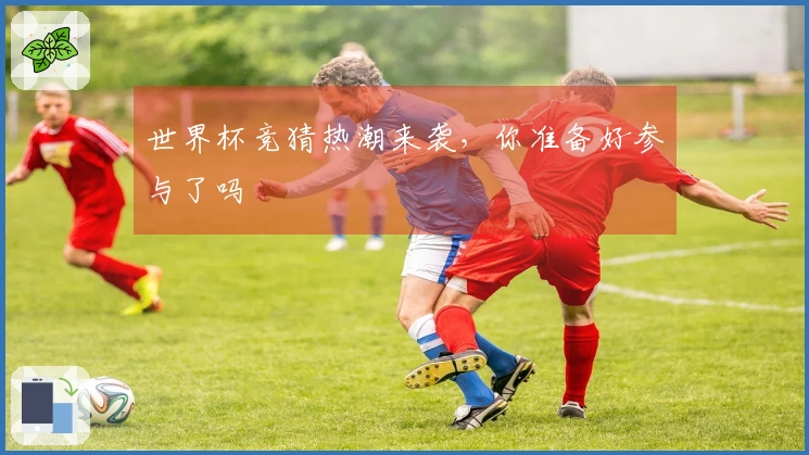 世界杯竞猜热潮来袭，你准备好参与了吗
