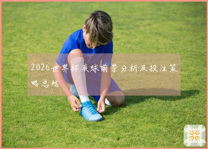 2026世界杯滚球前景分析及投注策略总结