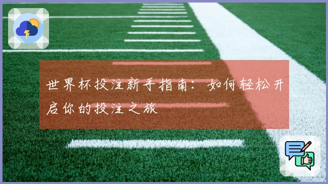 世界杯投注新手指南：如何轻松开启你的投注之旅