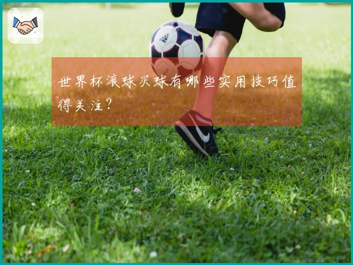 世界杯滚球买球有哪些实用技巧值得关注？