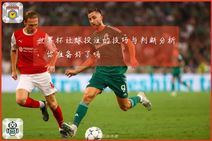 世界杯让球投注的技巧与判断分析，你准备好了吗