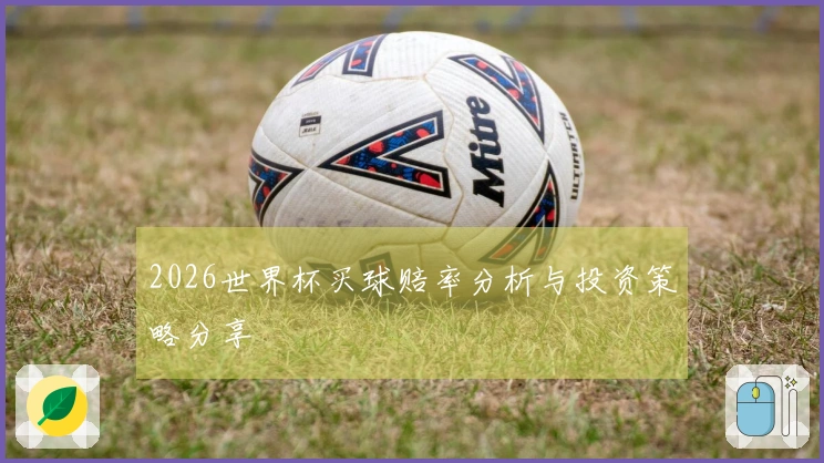 2026世界杯买球赔率分析与投资策略分享