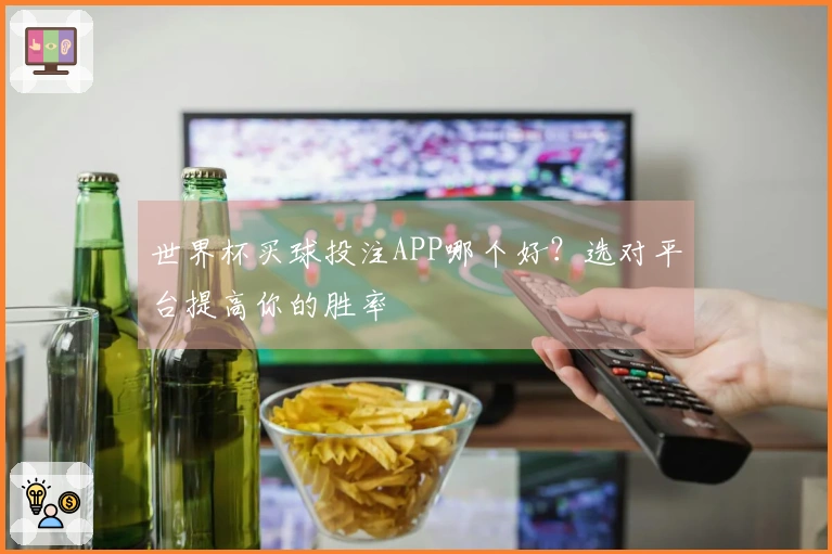 世界杯买球投注APP哪个好？选对平台提高你的胜率