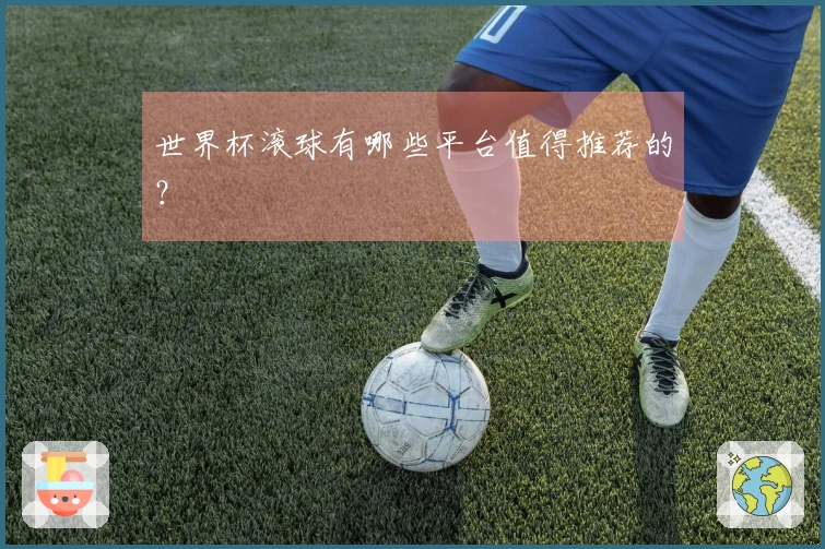 世界杯滚球有哪些平台值得推荐的？