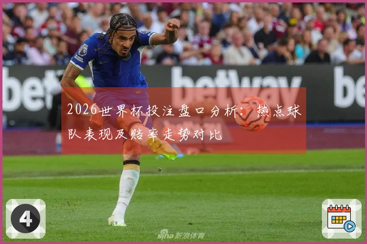 2026世界杯投注盘口分析：热点球队表现及赔率走势对比