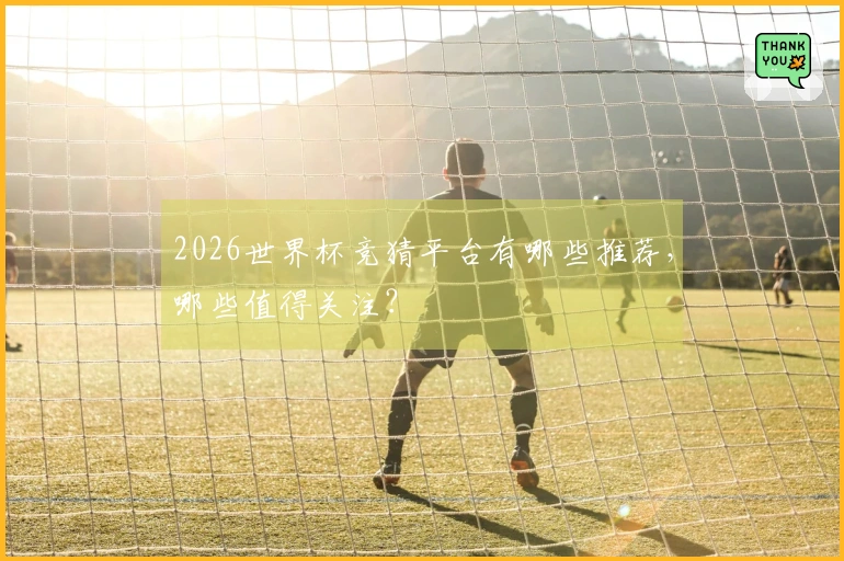 2026世界杯竞猜平台有哪些推荐，哪些值得关注？