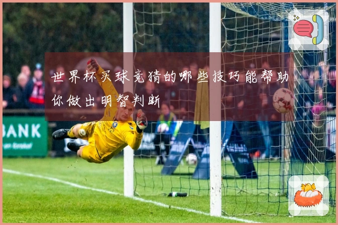 世界杯买球竞猜的哪些技巧能帮助你做出明智判断