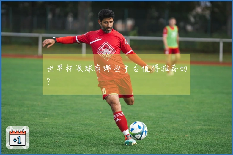 世界杯滚球有哪些平台值得推荐的？